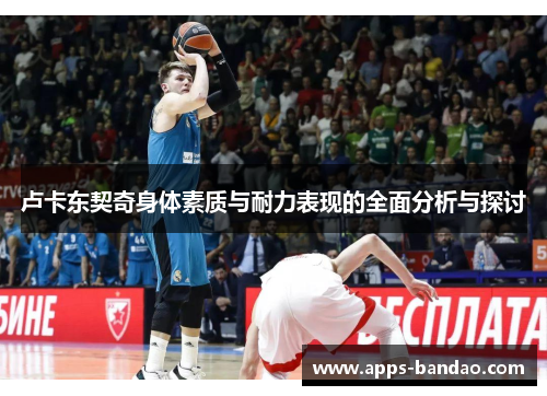 卢卡东契奇身体素质与耐力表现的全面分析与探讨