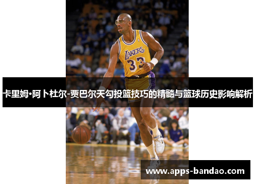 卡里姆·阿卜杜尔-贾巴尔天勾投篮技巧的精髓与篮球历史影响解析
