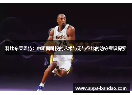 科比布莱恩特：中距离跳投的艺术与无与伦比的防守意识探索