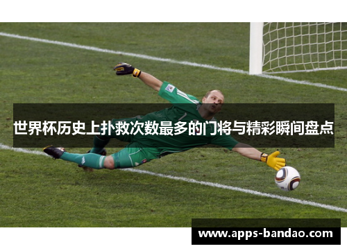 世界杯历史上扑救次数最多的门将与精彩瞬间盘点