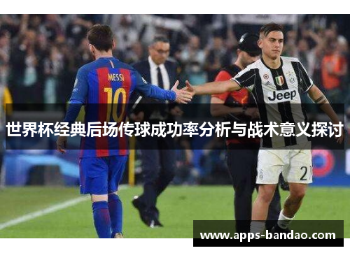 世界杯经典后场传球成功率分析与战术意义探讨