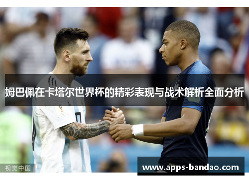 姆巴佩在卡塔尔世界杯的精彩表现与战术解析全面分析