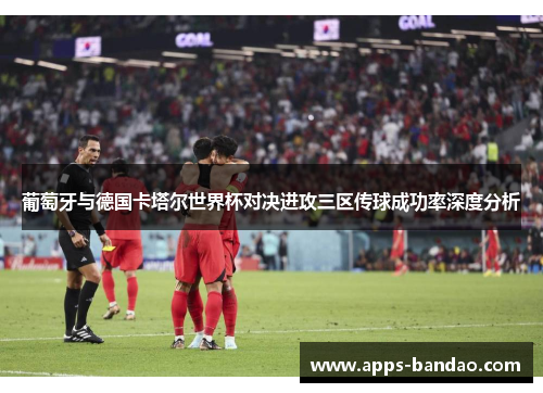 葡萄牙与德国卡塔尔世界杯对决进攻三区传球成功率深度分析