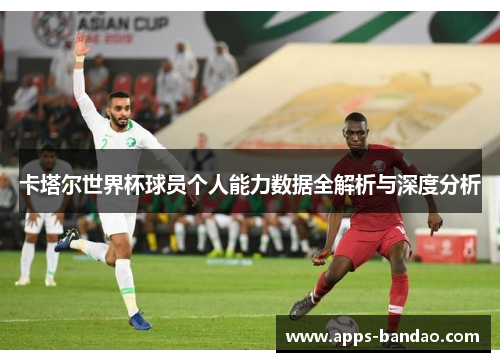 卡塔尔世界杯球员个人能力数据全解析与深度分析