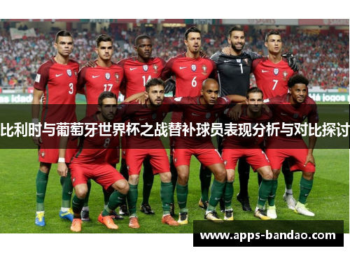 比利时与葡萄牙世界杯之战替补球员表现分析与对比探讨