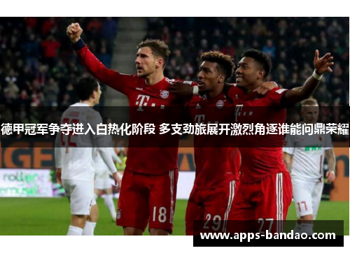 德甲冠军争夺进入白热化阶段 多支劲旅展开激烈角逐谁能问鼎荣耀