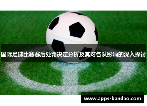 国际足球比赛赛后处罚决定分析及其对各队影响的深入探讨