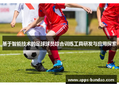 基于智能技术的足球球员综合训练工具研发与应用探索