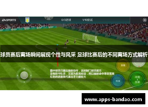 球员赛后离场瞬间展现个性与风采 足球比赛后的不同离场方式解析