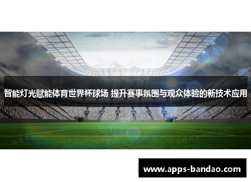 智能灯光赋能体育世界杯球场 提升赛事氛围与观众体验的新技术应用