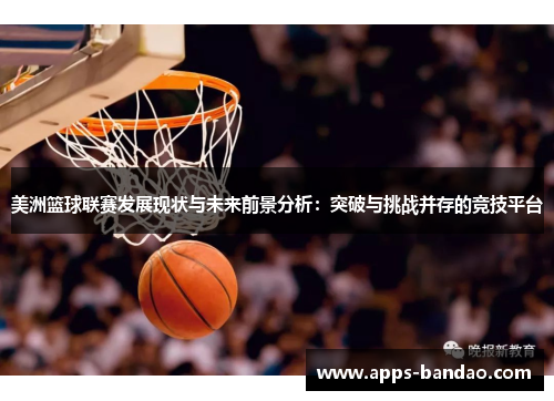 美洲篮球联赛发展现状与未来前景分析：突破与挑战并存的竞技平台