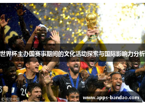 世界杯主办国赛事期间的文化活动探索与国际影响力分析