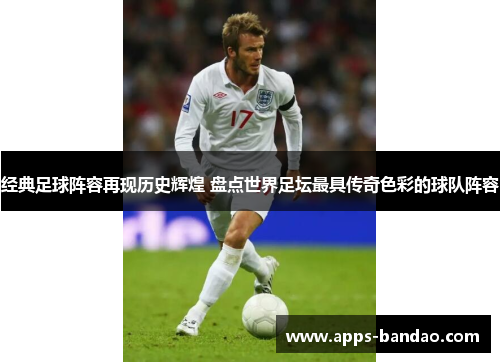 经典足球阵容再现历史辉煌 盘点世界足坛最具传奇色彩的球队阵容