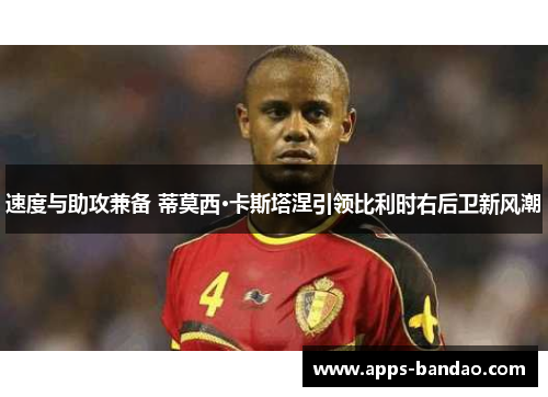 速度与助攻兼备 蒂莫西·卡斯塔涅引领比利时右后卫新风潮