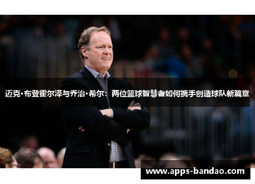 迈克·布登霍尔泽与乔治·希尔：两位篮球智慧者如何携手创造球队新篇章