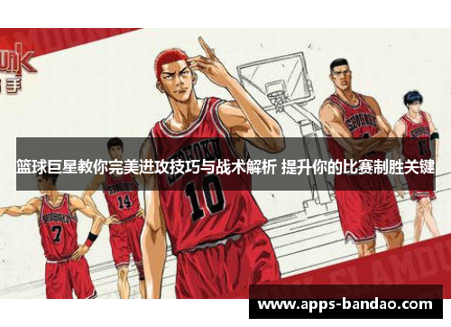 篮球巨星教你完美进攻技巧与战术解析 提升你的比赛制胜关键