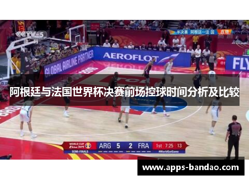 阿根廷与法国世界杯决赛前场控球时间分析及比较