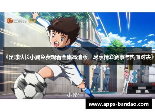 《足球队长小翼免费观看全集高清版，尽享精彩赛事与热血对决》