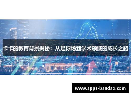 卡卡的教育背景揭秘：从足球场到学术领域的成长之路