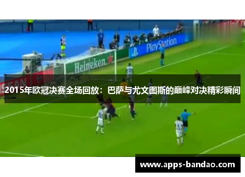 2015年欧冠决赛全场回放：巴萨与尤文图斯的巅峰对决精彩瞬间