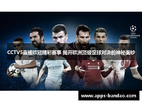 CCTV5直播欧冠精彩赛事 揭开欧洲顶级足球对决的神秘面纱