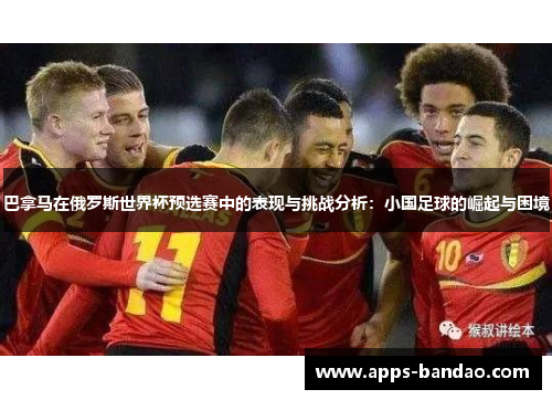 巴拿马在俄罗斯世界杯预选赛中的表现与挑战分析:小国足球的崛起与困境 巴拿马在俄罗斯世界杯预选赛中的表现与挑战分析:小国足球的崛起与困境