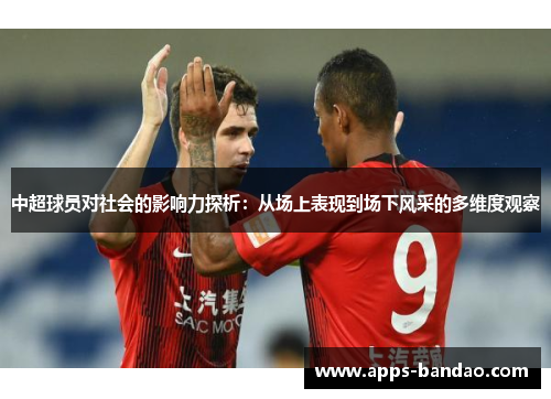 中超球员对社会的影响力探析：从场上表现到场下风采的多维度观察