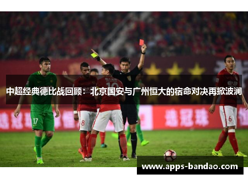 中超经典德比战回顾：北京国安与广州恒大的宿命对决再掀波澜