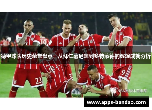 德甲球队历史荣誉盘点：从拜仁慕尼黑到多特蒙德的辉煌成就分析