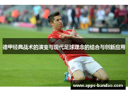 德甲经典战术的演变与现代足球理念的结合与创新应用