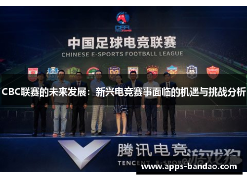 CBC联赛的未来发展:新兴电竞赛事面临的机遇与挑战分析 CBC联赛的未来发展:新兴电竞赛事面临的机遇与挑战分析