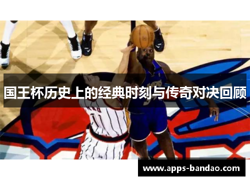 国王杯历史上的经典时刻与传奇对决回顾