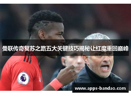 曼联传奇复苏之路五大关键技巧揭秘让红魔重回巅峰