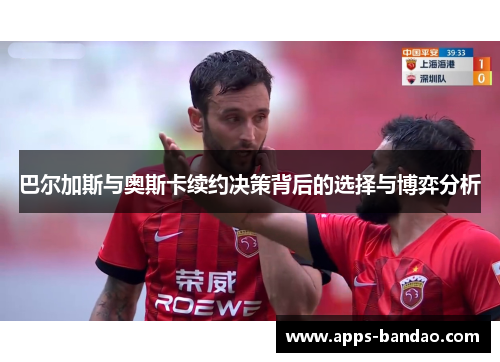 巴尔加斯与奥斯卡续约决策背后的选择与博弈分析