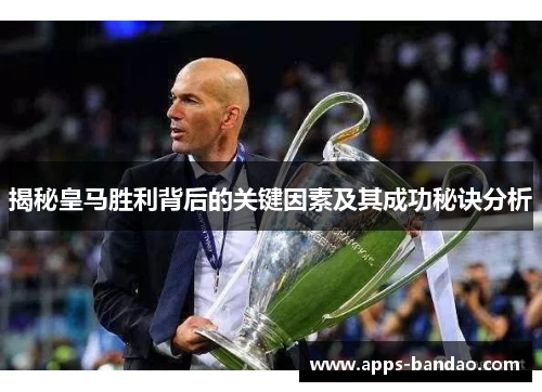 揭秘皇马胜利背后的关键因素及其成功秘诀分析 揭秘皇马胜利背后的关键因素及其成功秘诀分析