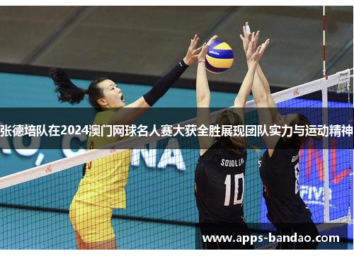 张德培队在2024澳门网球名人赛大获全胜展现团队实力与运动精神