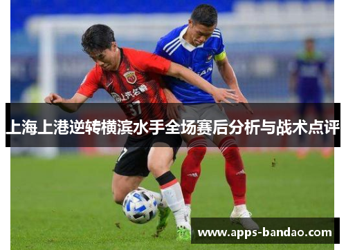 上海上港逆转横滨水手全场赛后分析与战术点评 上海上港逆转横滨水手全场赛后分析与战术点评