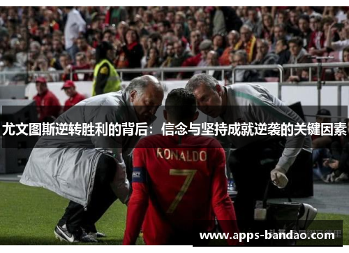 尤文图斯逆转胜利的背后:信念与坚持成就逆袭的关键因素 尤文图斯逆转胜利的背后:信念与坚持成就逆袭的关键因素