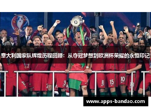 意大利国家队辉煌历程回顾：从夺冠梦想到欧洲杯荣耀的永恒印记