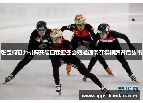 张楚桐奋力拼搏突破自我亚冬会短道速滑夺得铜牌背后故事