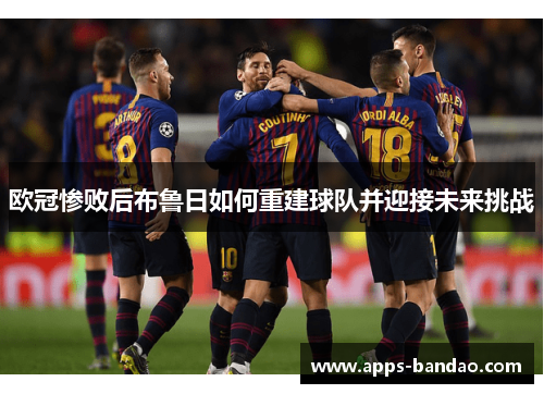 欧冠惨败后布鲁日如何重建球队并迎接未来挑战