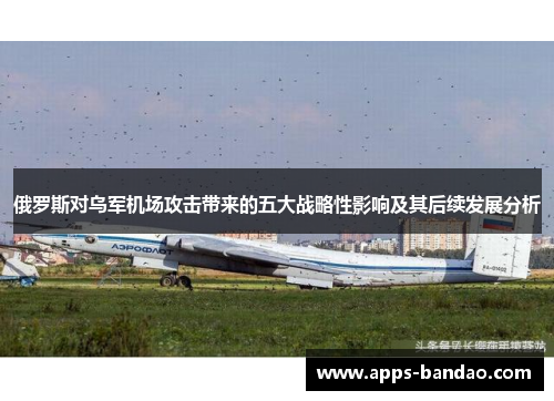 俄罗斯对乌军机场攻击带来的五大战略性影响及其后续发展分析