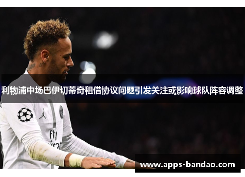 利物浦中场巴伊切蒂奇租借协议问题引发关注或影响球队阵容调整