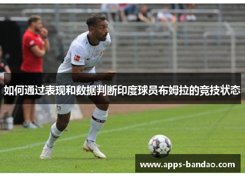 如何通过表现和数据判断印度球员布姆拉的竞技状态