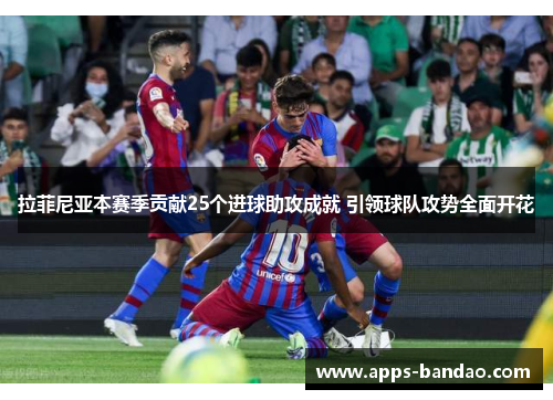 拉菲尼亚本赛季贡献25个进球助攻成就 引领球队攻势全面开花