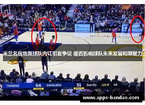 米兰名宿炮轰球队内讧引发争议 是否影响球队未来发展和凝聚力