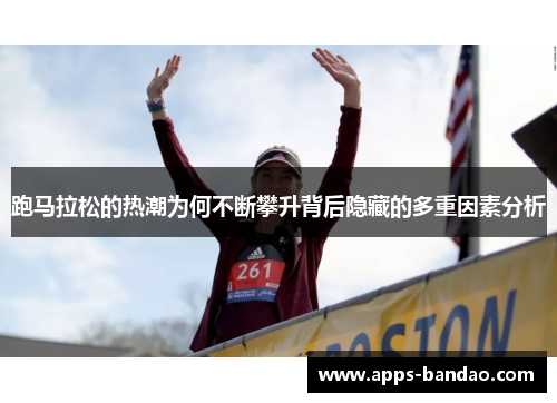 跑马拉松的热潮为何不断攀升背后隐藏的多重因素分析