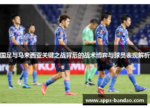 国足与马来西亚关键之战背后的战术博弈与球员表现解析