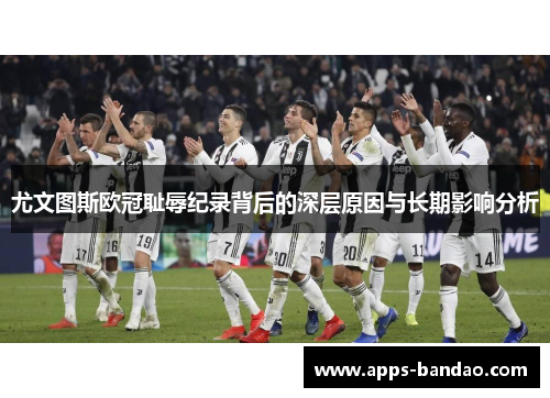 尤文图斯欧冠耻辱纪录背后的深层原因与长期影响分析 尤文图斯欧冠耻辱纪录背后的深层原因与长期影响分析