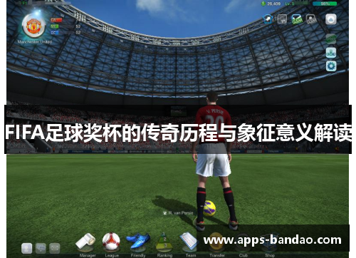 FIFA足球奖杯的传奇历程与象征意义解读 FIFA足球奖杯的传奇历程与象征意义解读